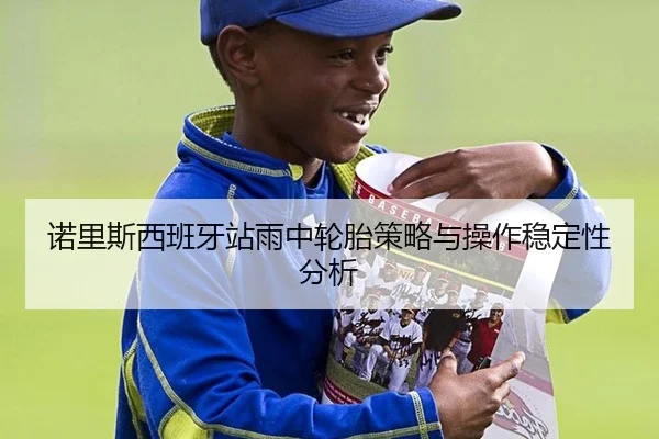 诺里斯西班牙站雨中轮胎策略与操作稳定性分析