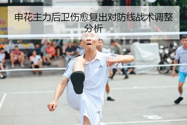 申花主力后卫伤愈复出对防线战术调整分析