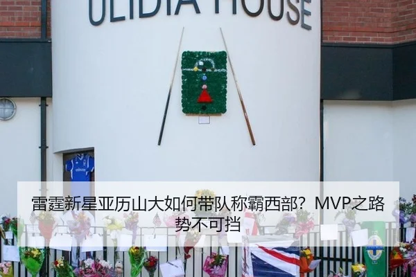 雷霆新星亚历山大如何带队称霸西部？MVP之路势不可挡