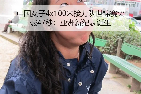 中国女子4x100米接力队世锦赛突破47秒：亚洲新纪录诞生